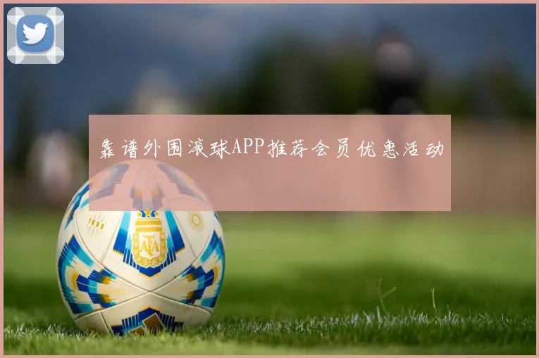 靠谱外围滚球APP推荐会员优惠活动